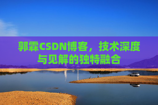 郭霖CSDN博客，技术深度与见解的独特融合